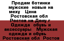 Продам ботинки мужские, новые на меху › Цена ­ 2 000 - Ростовская обл., Ростов-на-Дону г. Одежда, обувь и аксессуары » Мужская одежда и обувь   . Ростовская обл.,Ростов-на-Дону г.